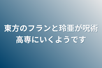 東方のフランと玲亜が呪術高専にいくようです