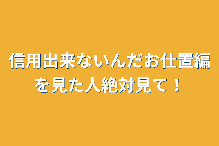 「信用出来ないんだお仕置編を見た人絶対見て！」のメインビジュアル