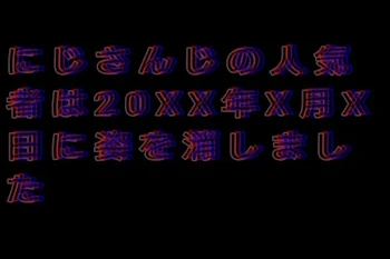 にじさんじの人気者は20XX年X月X日に姿を消しました