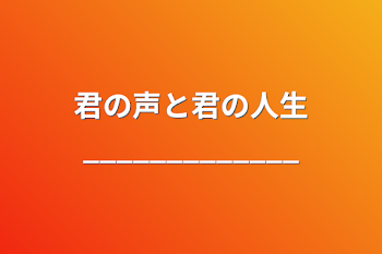 君の声と君の人生_____________