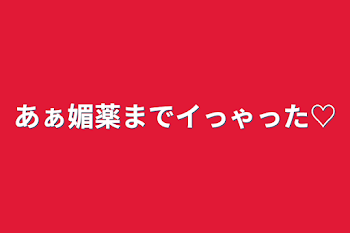 あぁ媚薬までイっゃった♡