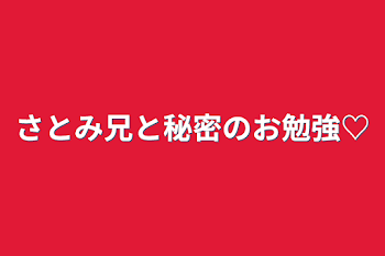 さとみ兄と秘密のお勉強♡