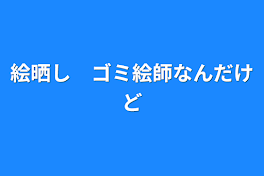 絵晒し　ゴミ絵師なんだけど