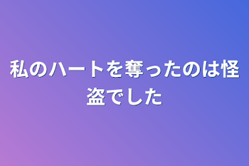 私のハートを奪ったのは怪盗でした