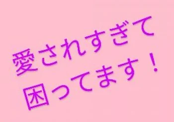 愛されすぎて困ってます！