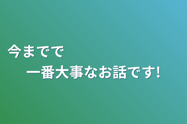 「今までで　　　　　　　　一番大事なお話です!」のメインビジュアル