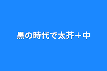 黒の時代で太芥＋中