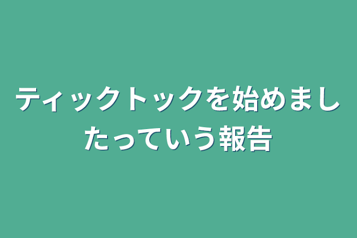 「ティックトックを始めましたっていう報告」のメインビジュアル