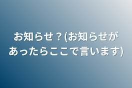 お知らせ？(お知らせがあったらここで言います)