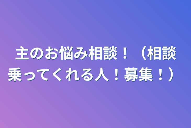 「主のお悩み相談！（相談乗ってくれる人！募集！）」のメインビジュアル