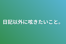 日記以外に呟きたいこと。