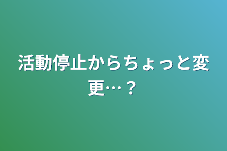 「活動停止からちょっと変更…？」のメインビジュアル