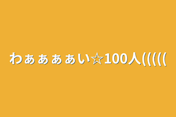 わぁぁぁぁい☆100人(((((