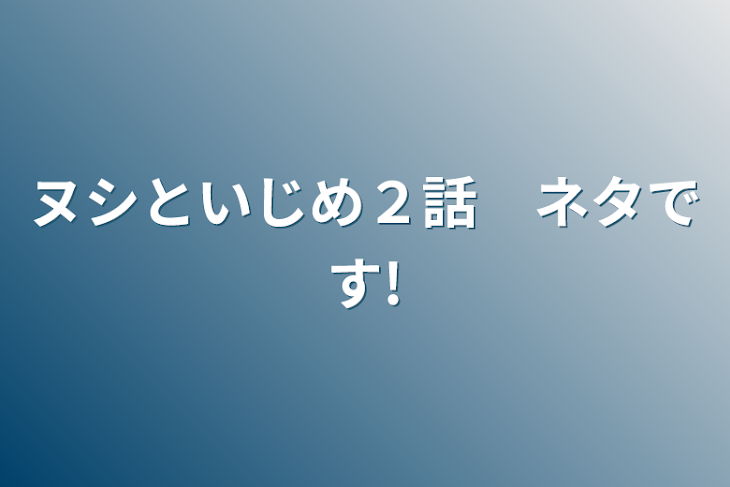 「ヌシといじめ２話　ネタです!」のメインビジュアル