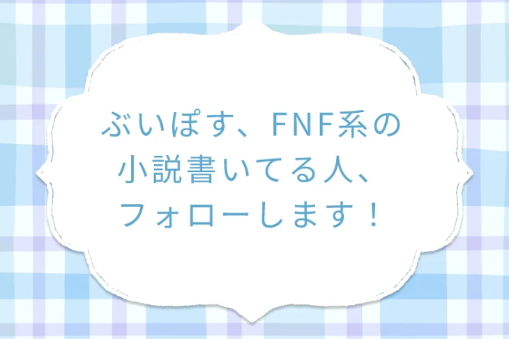 「ぶいぽす、FNF系の小説書いてる人、フォローします！」のメインビジュアル