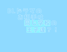 BLドラマのお相手は同じ学校の王子？！