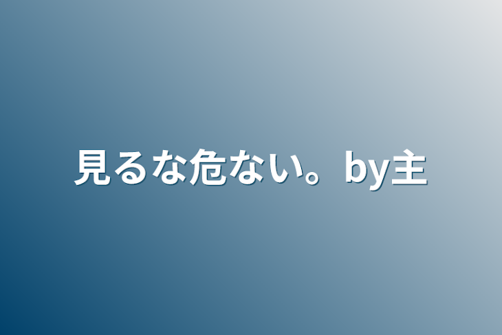 「見るな危ない。by主」のメインビジュアル