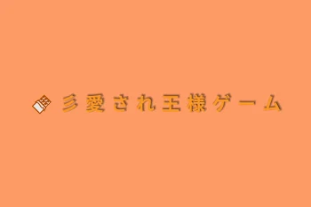 🍫 彡 愛 さ れ 王 様 ゲ ー ム