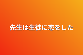 先生は生徒に恋をした