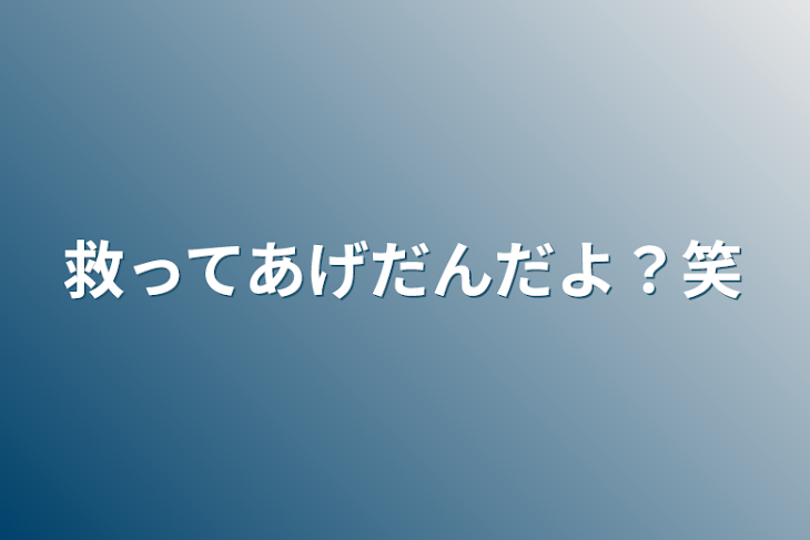 「救ってあげだんだよ？笑」のメインビジュアル