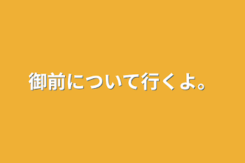 御前について行くよ。