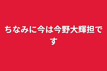 ちなみに今は今野大輝担です