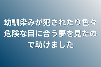 幼馴染みが犯されたり色々危険な目に合う夢を見たので助けました