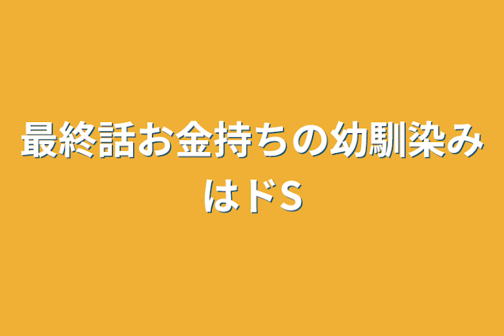 「最終話お金持ちの幼馴染みはドS」のメインビジュアル