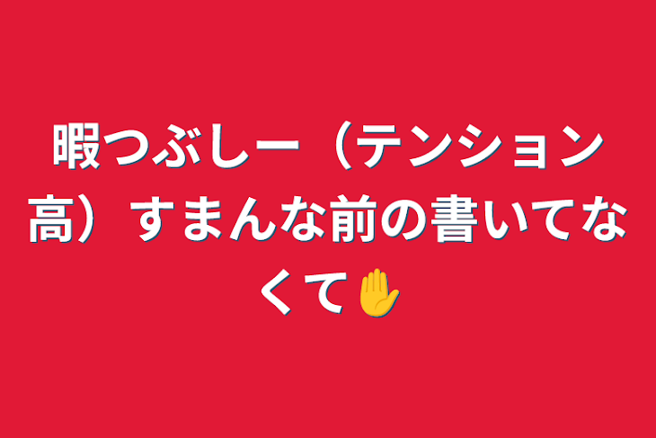 「暇つぶしー（テンション高）すまんな前の書いてなくて✋」のメインビジュアル