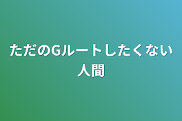 ただのGルートしたくない人間