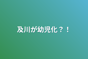 及川が幼児化？！