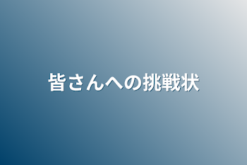 皆さんへの挑戦状