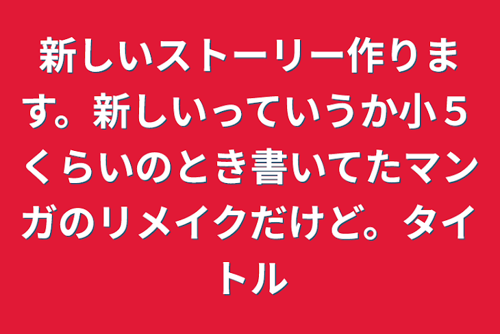 「新しいストーリー作ります。新しいっていうか小５くらいのとき書いてたマンガのリメイクだけど。タイトル」のメインビジュアル