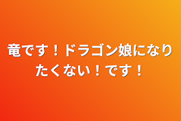 竜です！ドラゴン娘になりたくない！です！