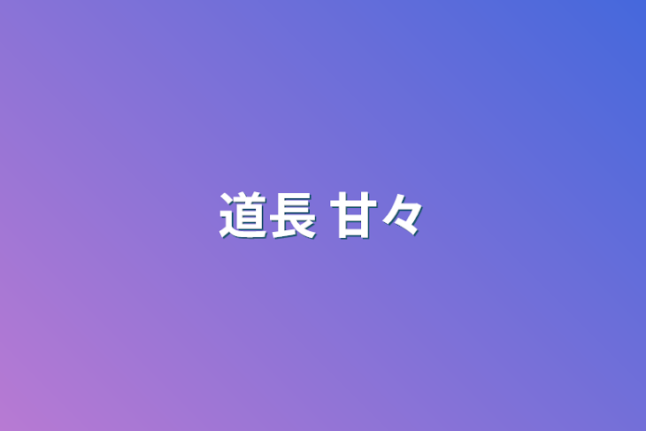 「道長 甘々」のメインビジュアル