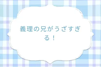 義理の兄がうざすぎる！