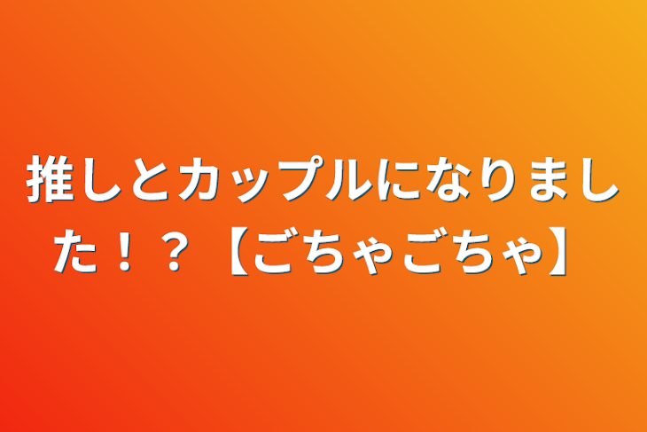 「推しとカップルになりました！？【ごちゃごちゃ】」のメインビジュアル