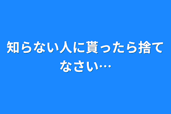 知らない人に貰ったら捨てなさい…