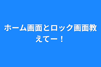 ホーム画面とロック画面教えてー！