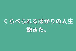 くらべられるばかりの人生飽きた。