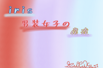 iris   男装女子の僕達