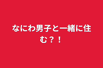 なにわ男子と一緒に住む？！