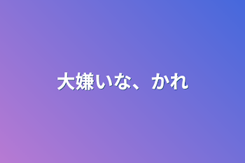 大嫌いな、かれ