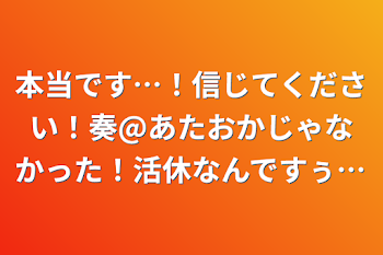 本当です…！信じてください！奏@あたおかじゃなかった！活休なんですぅ…