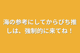 海の参考にしてからぴち推しは、強制的に来てね！