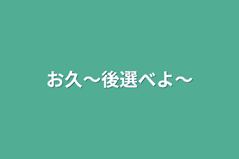 お久〜後選べよ〜