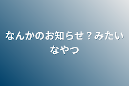 なんかのお知らせ？みたいなやつ