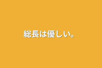 総長は優しい。