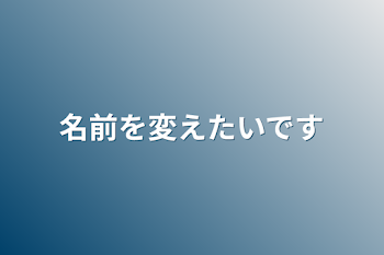 名前を変えたいです