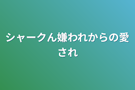 シャークん嫌われからの愛され